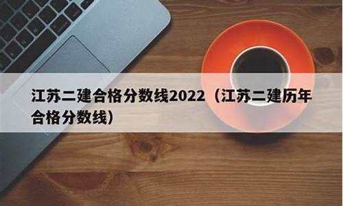 江苏省二建历年及格线_江苏省二建历年合格分数线