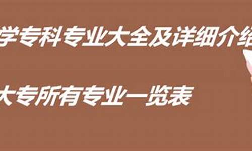 专科专业大全及详细介绍表格-专科专业大全及详细介绍